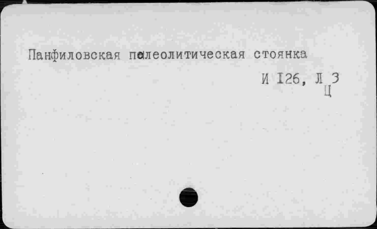 ﻿Панфиловская палеолитическая стоянка
И 126, Л 3
И